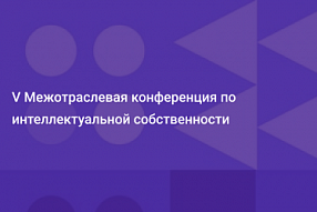 V Межотраслевая конференция по интеллектуальной собственности